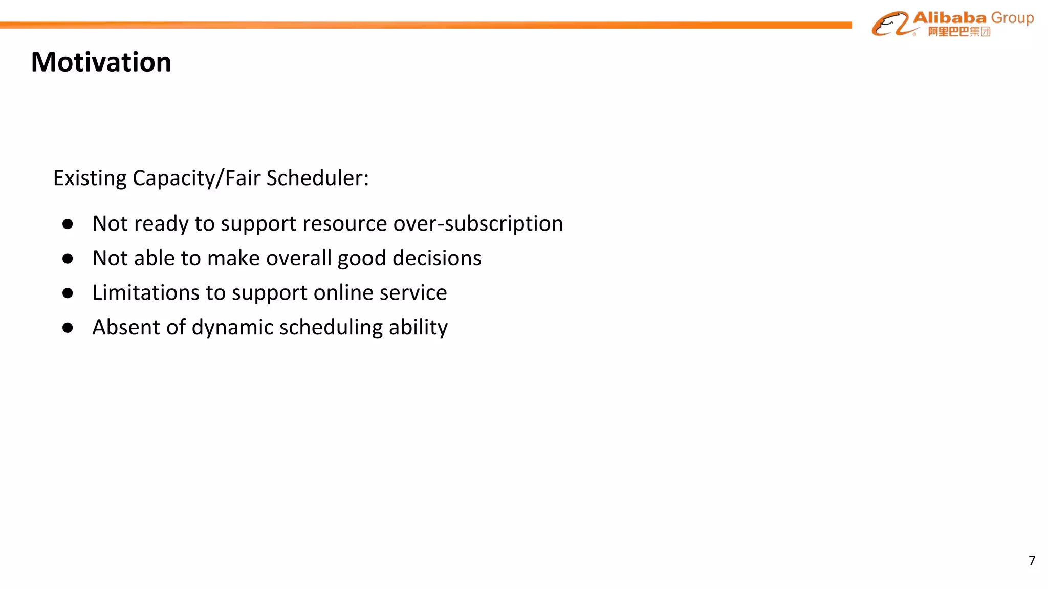 Motivation
7
Existing Capacity/Fair Scheduler:
● Not ready to support resource over-subscription
● Not able to make overall good decisions
● Limitations to support online service
● Absent of dynamic scheduling ability
 