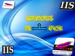 Servidores IIS APACHE Realizado por:  Christian Pereira  Ing. Telecomunicaciones   UFT 