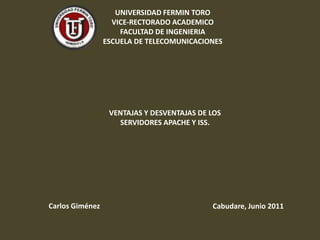UNIVERSIDAD FERMIN TOROVICE-RECTORADO ACADEMICOFACULTAD DE INGENIERIAESCUELA DE TELECOMUNICACIONES VENTAJAS Y DESVENTAJAS DE LOS SERVIDORES APACHE Y ISS. Carlos Giménez Cabudare, Junio 2011 