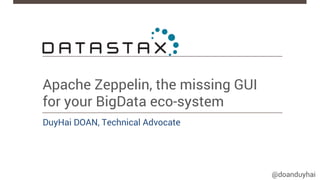 @doanduyhai
Apache Zeppelin, the missing GUI
for your BigData eco-system
DuyHai DOAN, Technical Advocate
 