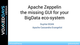 @doanduyhai#VoxxedVienna
Apache Zeppelin
the missing GUI for your
BigData eco-system
DuyHai DOAN
Apache Cassandra Evangelist
 