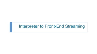 Interpreter to Front-End Streaming
 