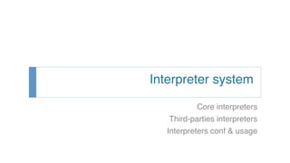 Interpreter system
Core interpreters
Third-parties interpreters
Interpreters conf & usage
 