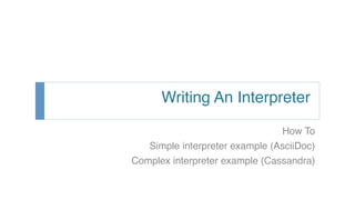 Writing An Interpreter
How To
Simple interpreter example (AsciiDoc)
Complex interpreter example (Cassandra)
 