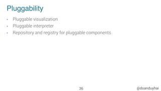 @doanduyhai
Pluggability
•  Pluggable visualization
•  Pluggable interpreter
•  Repository and registry for pluggable components
36
 