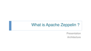 What is Apache Zeppelin ?
Presentation
Architecture
 