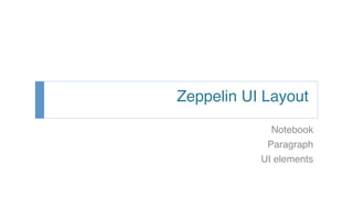 Zeppelin UI Layout
Notebook
Paragraph
UI elements
 