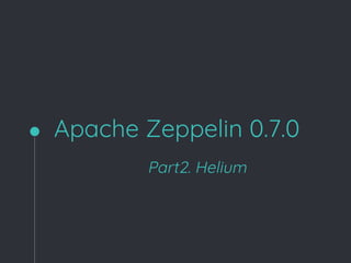 Apache Zeppelin 0.7.0
Part2. Helium
 