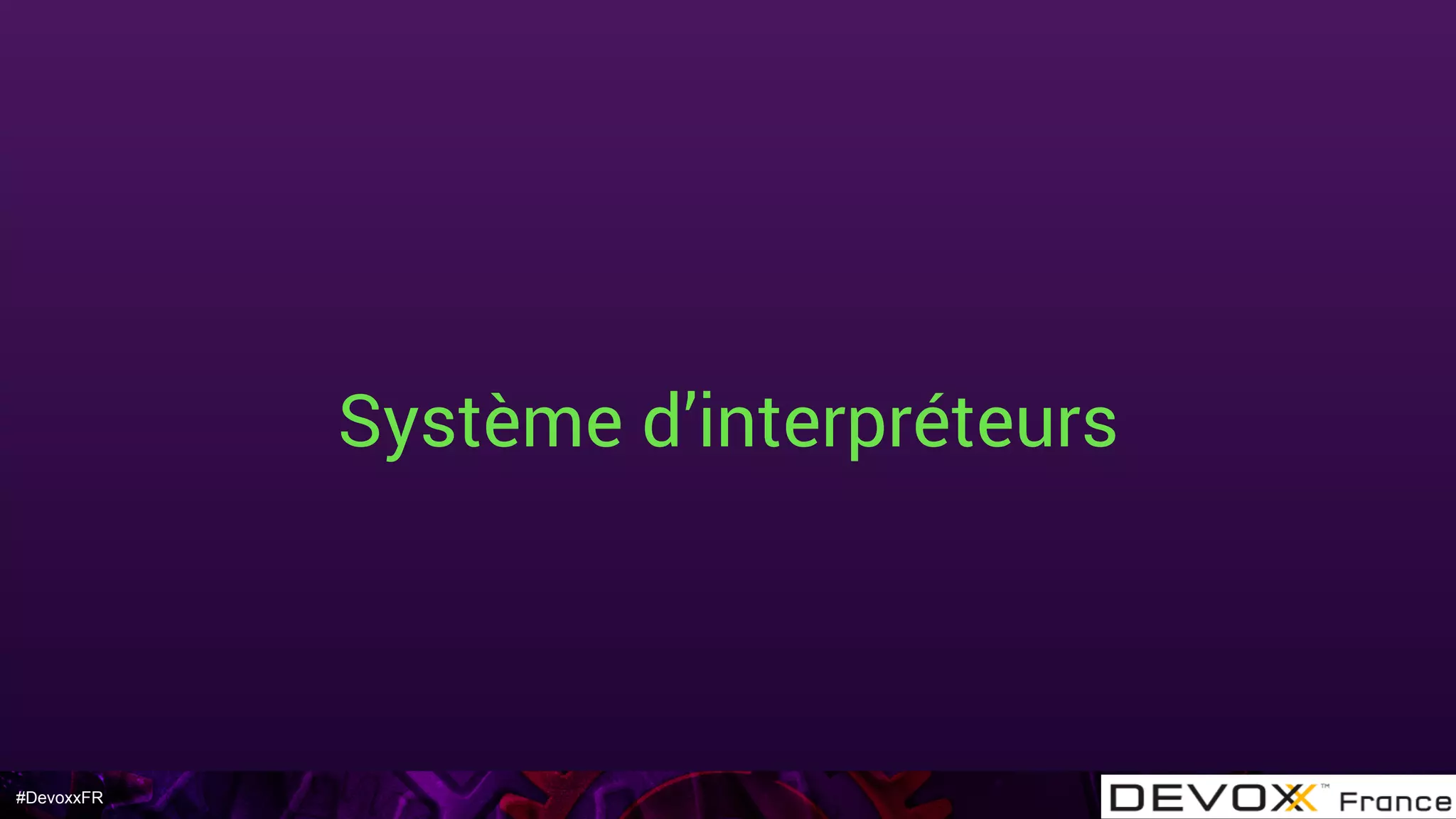 #DevoxxFR
Système d’interpréteurs
 