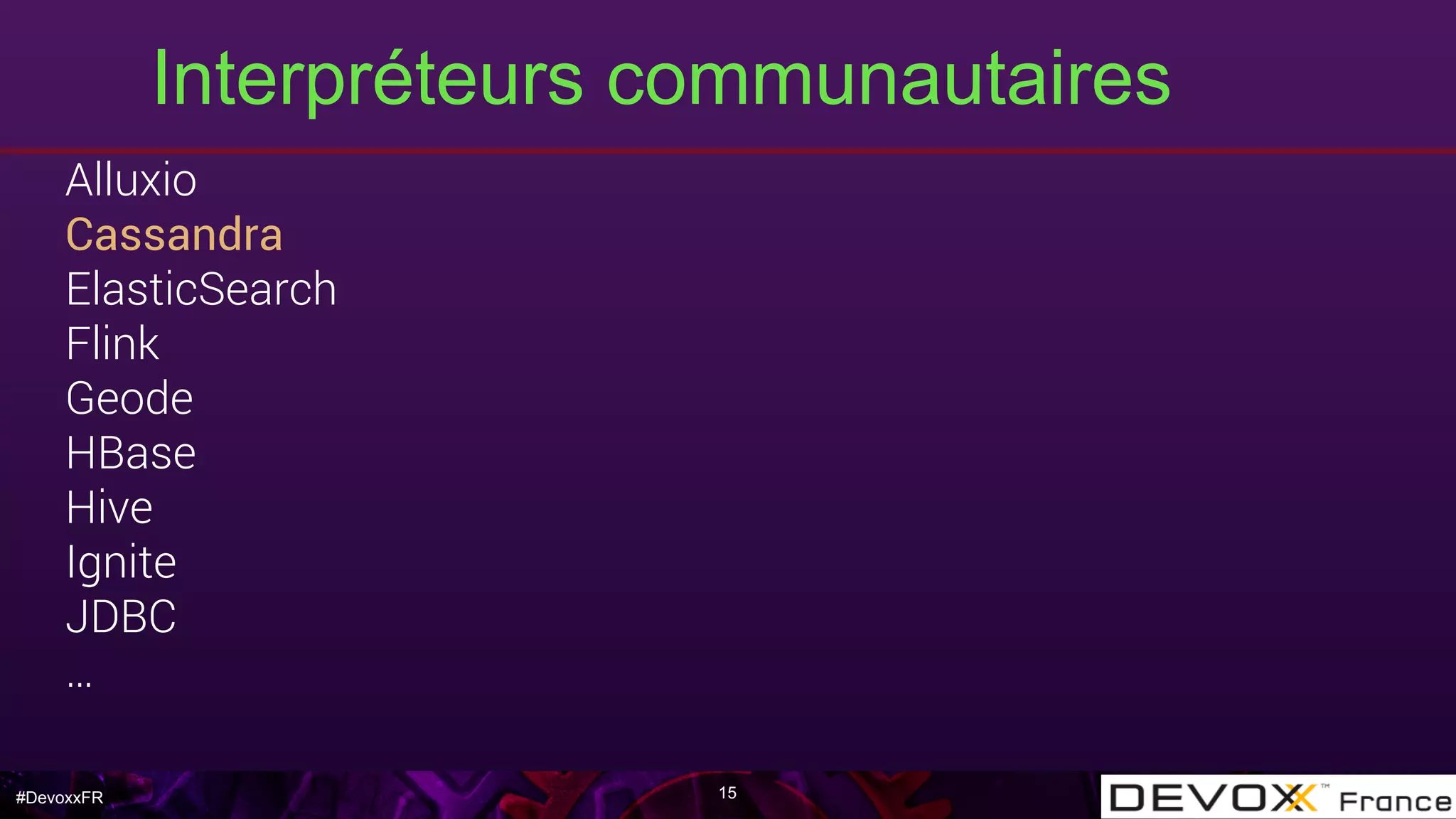 #DevoxxFR
Interpréteurs communautaires
Alluxio
Cassandra
ElasticSearch
Flink
Geode
HBase
Hive
Ignite
JDBC
…
15
 