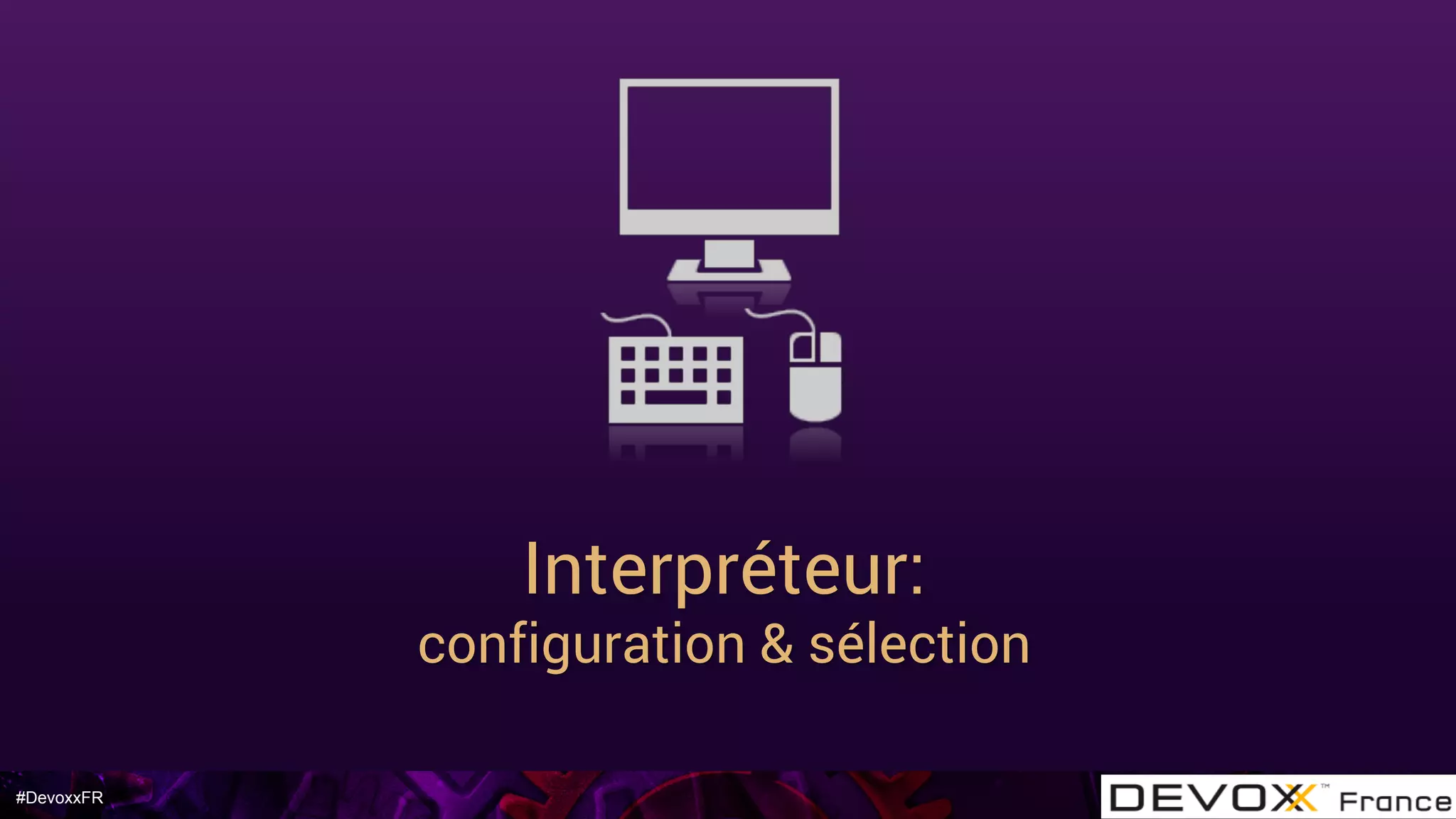 #DevoxxFR
Interpréteur:
configuration & sélection
 