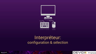 #DevoxxFR
Interpréteur:
configuration & sélection
 