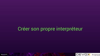 #DevoxxFR
Créer son propre interpréteur
 