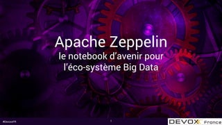 #DevoxxFR
Apache Zeppelin
le notebook d’avenir pour
l’éco-système Big Data
1
 