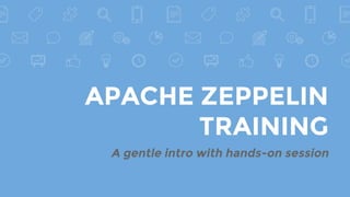 APACHE ZEPPELIN
TRAINING
A gentle intro with hands-on session
 
