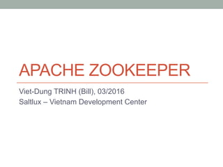 APACHE ZOOKEEPER
Viet-Dung TRINH (Bill), 03/2016
Saltlux – Vietnam Development Center
 