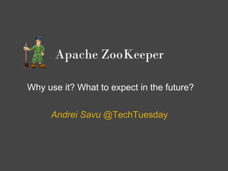 Apache ZooKeeper

Why use it? What to expect in the future?


     Andrei Savu @TechTuesday
 