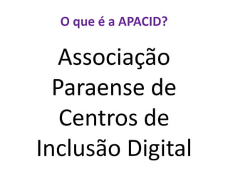 O que é a APACID?Associação Paraense de Centros de Inclusão Digital
