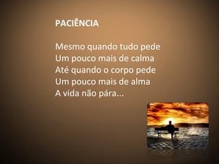 PACIÊNCIA
Mesmo quando tudo pede
Um pouco mais de calma
Até quando o corpo pede
Um pouco mais de alma
A vida não pára...
 