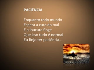 PACIÊNCIA
Enquanto todo mundo
Espera a cura do mal
E a loucura finge
Que isso tudo é normal
Eu finjo ter paciência...
 