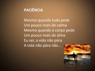 PACIÊNCIA
Mesmo quando tudo pede
Um pouco mais de calma
Mesmo quando o corpo pede
Um pouco mais de alma
Eu sei, a vida não pára
A vida não pára não...
 