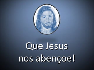 Que JesusQue Jesus
nos abençoe!nos abençoe!
 