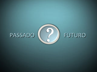 PASSADO FUTUROPASSADO FUTURO
 