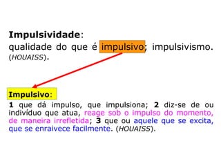 O que sentimos e como reagimos quando
somos impacientes:
Intolerância => agressividade.
Irritação => raiva explosiva; fúria.
Fora de controle => nos leva a agir de for-
ma impulsiva, sem pensar.
Desses sentimentos, não se duvide, surgirão
inconvenientes de ordem física e de ordem
espiritual.
 