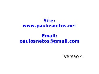 Site:
www.paulosnetos.net
Email:
paulosnetos@gmail.com
Versão 4
 