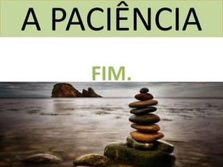 A PACIÊNCIA
FIM.
 