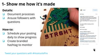 2- Show me the people behind the product
Details:
❏ Share employees’
perspectives
How-to:
❏ Use company
hashtag
❏ Use listening stream
to monitor these
photos
Tweet your questions with #HootsuitePro
 