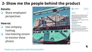 3- Show me something I’d never get to see
Details:
❏ Share experiences
from various angles
❏ Instill curiosity
element
How-to:
❏ Find trending photos
❏ Create Instagram
campaigns to grow
followers
Tweet your questions with #HootsuitePro
 