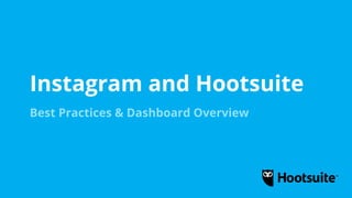 Instagram and Hootsuite
Best Practices & Dashboard Overview
 