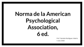 Norma de la American
Psychological
Association,
6 ed.
Prof. Daniela Rodríguez Valerio
I ciclo 2020
 