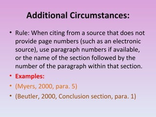 Additional Circumstances: Rule: When citing from a source that does not provide page numbers (such as an electronic source), use paragraph numbers if available, or the name of the section followed by the number of the paragraph within that section. Examples: (Myers, 2000, para. 5) (Beutler, 2000, Conclusion section, para. 1) 