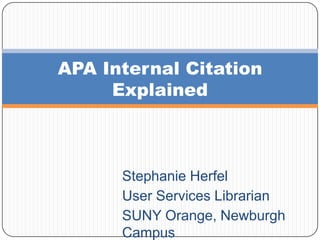 APA Internal Citation
Explained

Stephanie Herfel
User Services Librarian
SUNY Orange, Newburgh
Campus

 