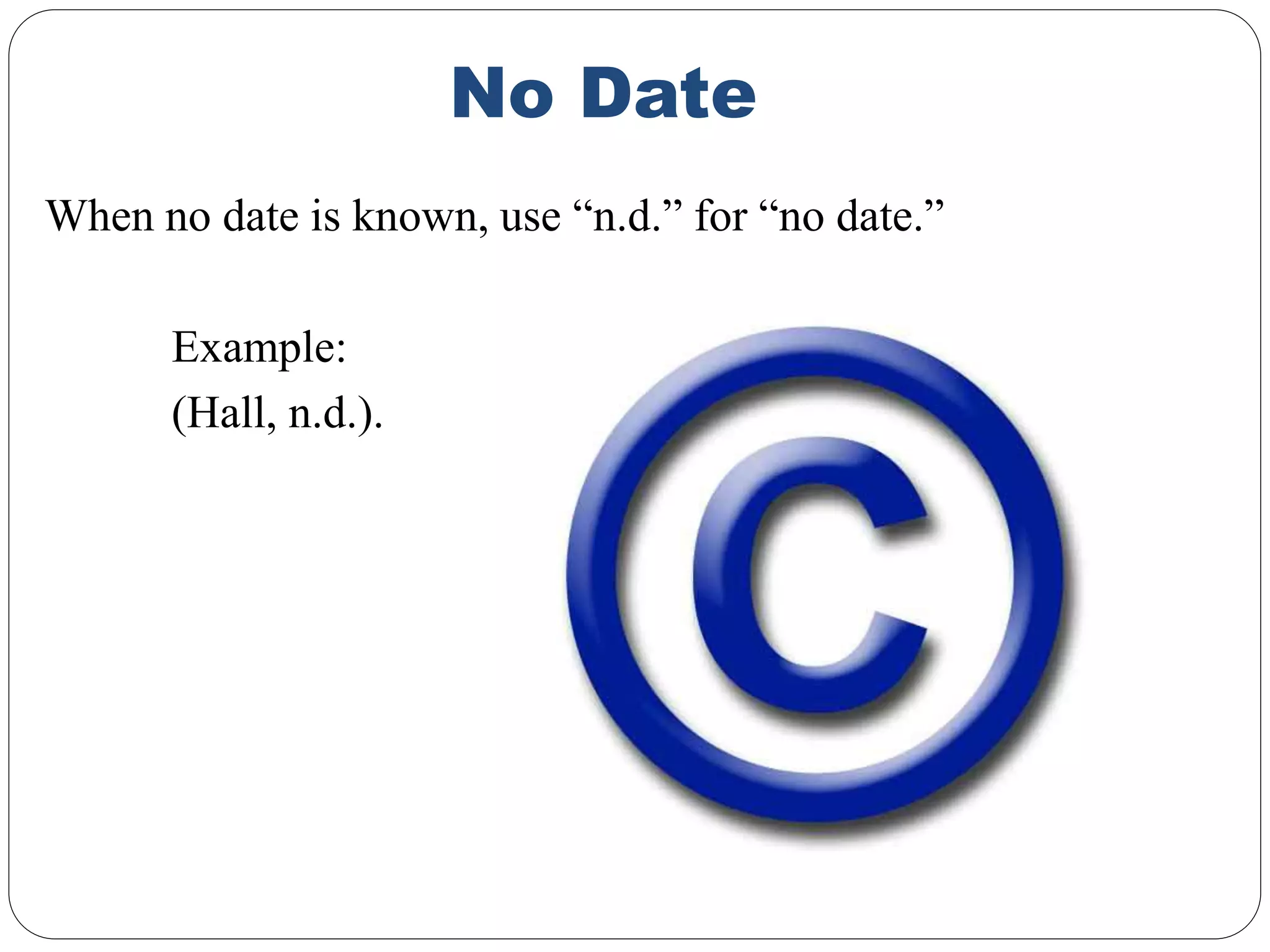No Date
When no date is known, use “n.d.” for “no date.”
Example:
(Hall, n.d.).
 