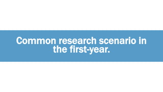 Common research scenario in
the first-year.
 