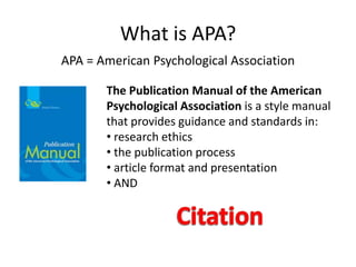 What is APA?APA = American Psychological AssociationThe Publication Manual of the American Psychological Association is a style manual that provides guidance and standards in: research ethics