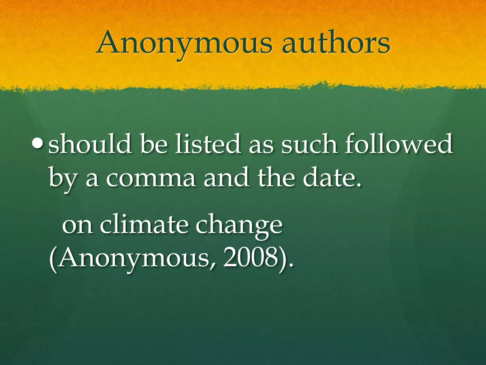 Anonymous authors


 should be listed as such followed
  by a comma and the date.
  on climate change
 (Anonymous, 2008).
 