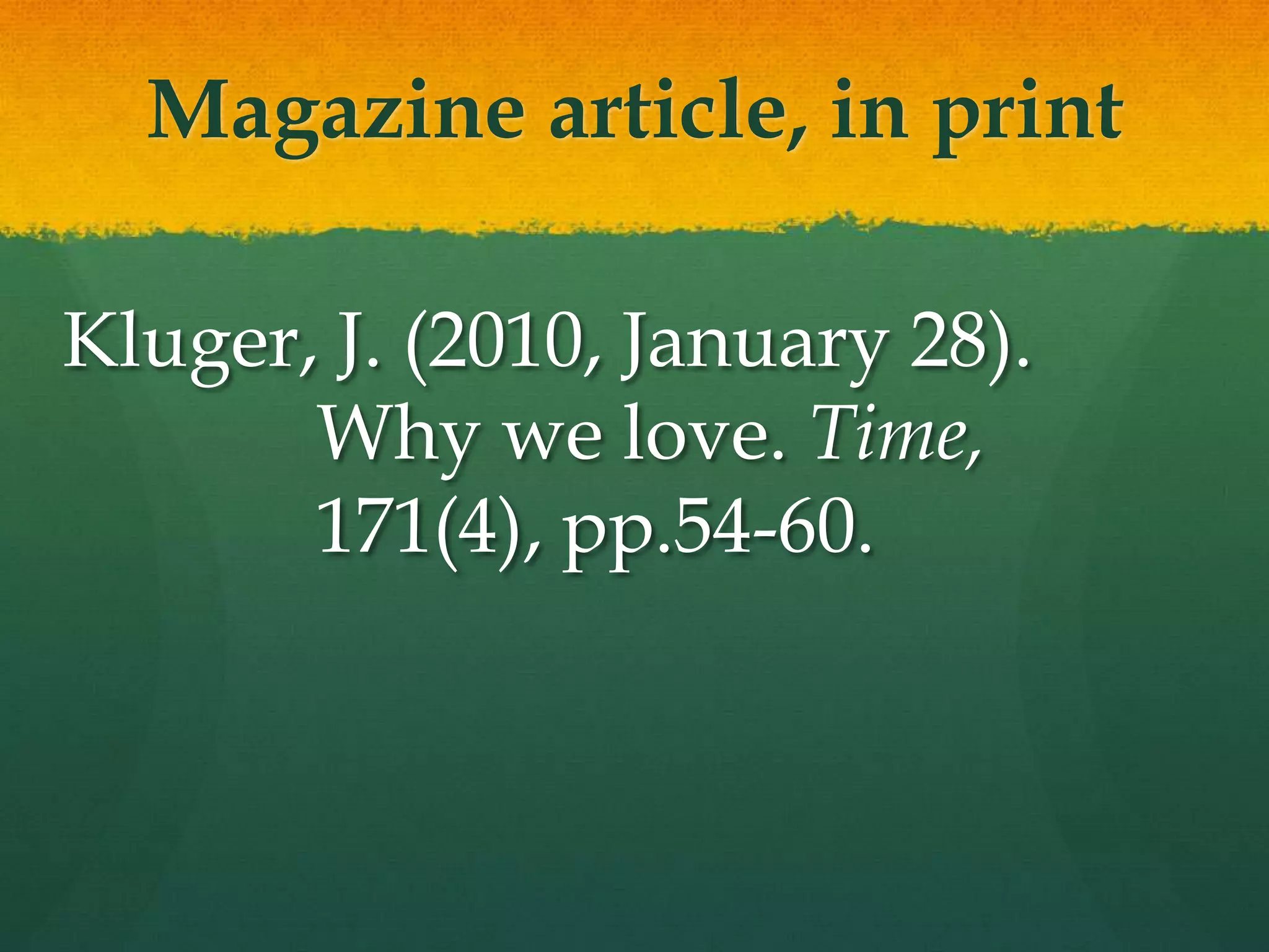 Magazine article, in print

Kluger, J. (2010, January 28).
       Why we love. Time,
       171(4), pp.54-60.
 