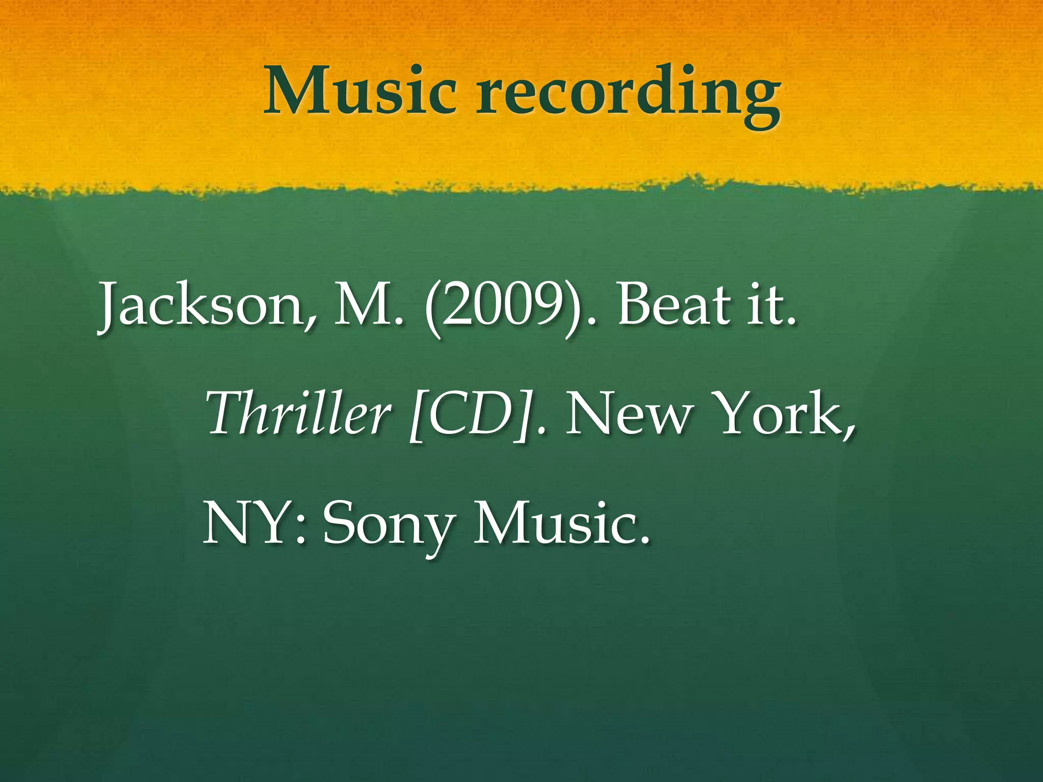 Music recording


Jackson, M. (2009). Beat it.
    Thriller [CD]. New York,
    NY: Sony Music.
 
