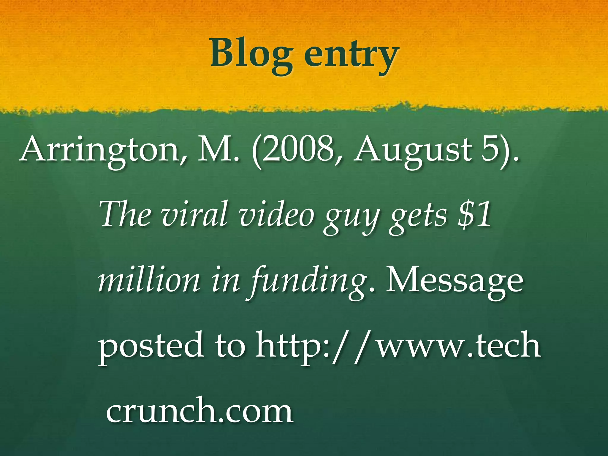 Blog entry

Arrington, M. (2008, August 5).
    The viral video guy gets $1
    million in funding. Message
    posted to http://www.tech
     crunch.com
 