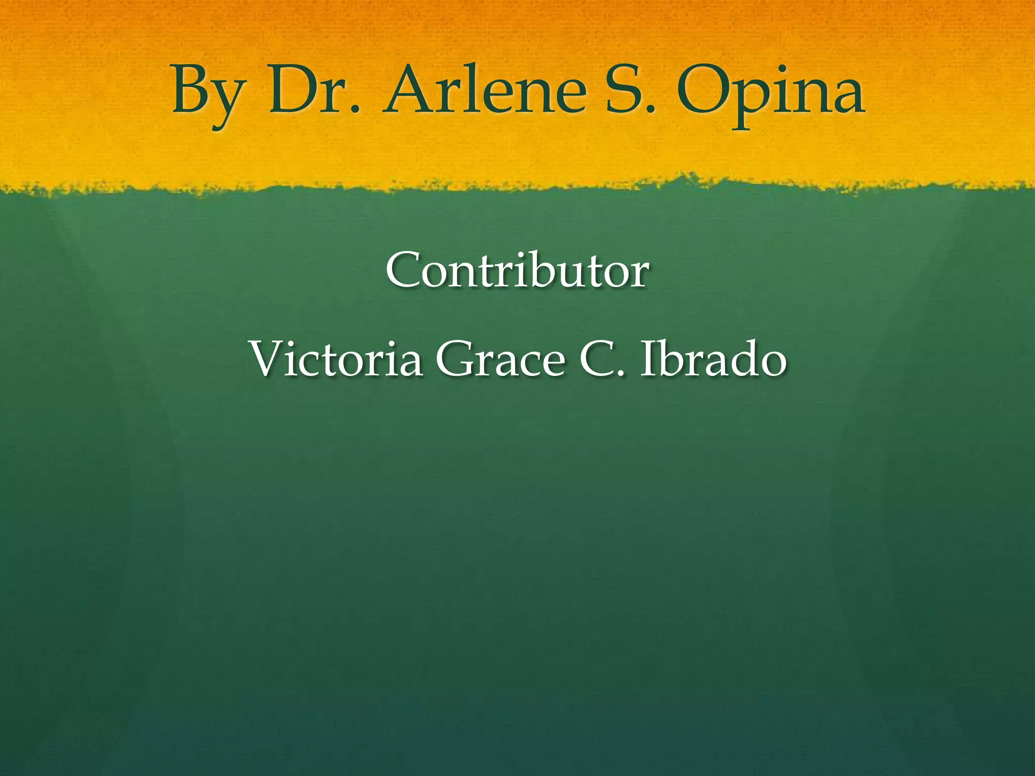 By Dr. Arlene S. Opina

        Contributor
  Victoria Grace C. Ibrado
 