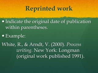 Reprinted work
 Indicate the original date of publication
  within parentheses.
 Example:
White, R., & Arndt, V. (2000). Process
      writing. New York: Longman
      (original work published 1991).
 
