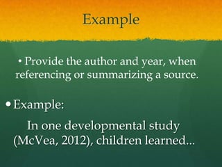 Example

  • Provide the author and year, when
 referencing or summarizing a source.

 Example:
   In one developmental study
 (McVea, 2012), children learned...
 