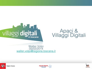 Apaci &
Villaggi Digitali
Walter Volpi
05/02/2014
walter.volpi@regione.toscana.it

1

 