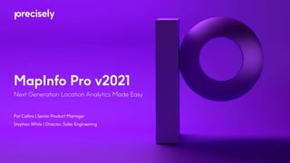 MapInfo Pro v2021
Next Generation Location Analytics Made Easy
Pat Collins | Senior Product Manager
Stephen White | Director, Sales Engineering
 