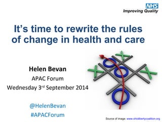 It’s time to rewrite the rules 
of change in health and care 
Source of image: www.ohiolibertycoalition.org 
Helen Bevan 
APAC Forum 
Wednesday 3rd September 2014 
@HelenBevan 
#APACForum 
 