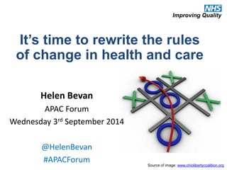 It’s time to rewrite the rules of change in health and care 
Source of image: www.ohiolibertycoalition.org 
Helen Bevan 
APAC Forum 
Wednesday 3rd September 2014 
@HelenBevan 
#APACForum 
 